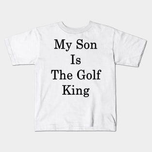 My Son Is The Golf King Kids T-Shirt